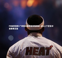 FB体育官网-广州恒大奏凯后剑指巅峰 全队上下誓言冲击联赛王座