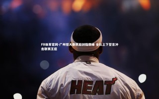 FB体育官网-广州恒大奏凯后剑指巅峰 全队上下誓言冲击联赛王座