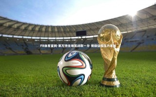 FB体育官网-莱万特主场苦战取一分 保级征程压力未缓