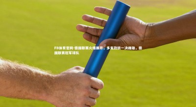 FB体育官网-德国联赛火爆展开，多支劲旅一决雌雄，德国联赛冠军球队