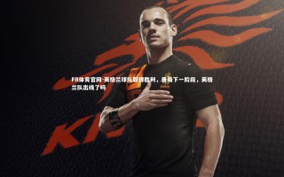 FB体育官网-英格兰球队取得胜利，晋级下一阶段，英格兰队出线了吗