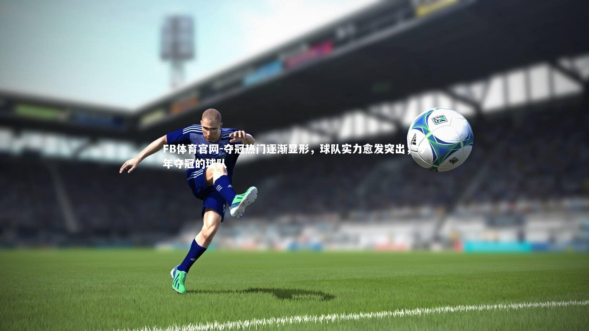 FB体育官网-夺冠热门逐渐显形，球队实力愈发突出，今年夺冠的球队-第2张图片-FB体育官网