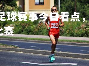 FB体育官网-国内足球赛事今日看点，好戏连连不可错过，2021国内足球比赛-第3张图片-FB体育官网