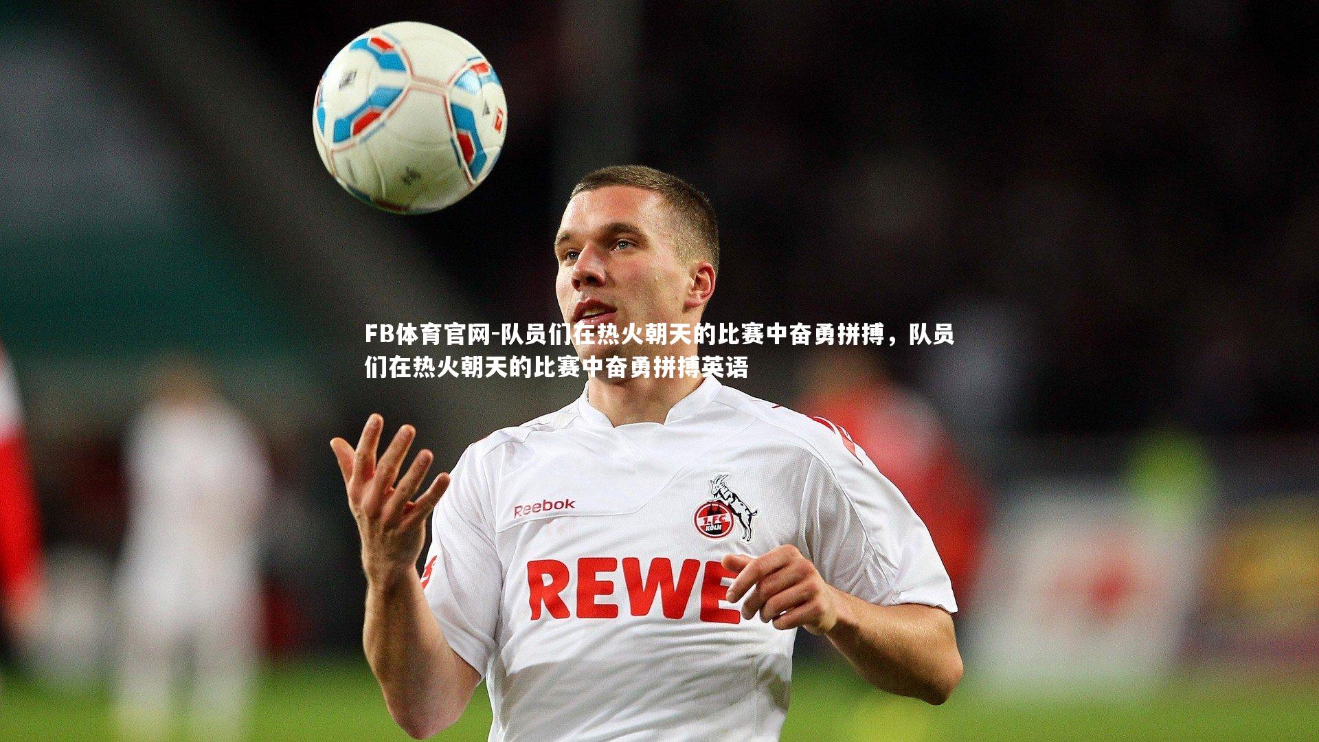 FB体育官网-队员们在热火朝天的比赛中奋勇拼搏，队员们在热火朝天的比赛中奋勇拼搏英语-第2张图片-FB体育官网