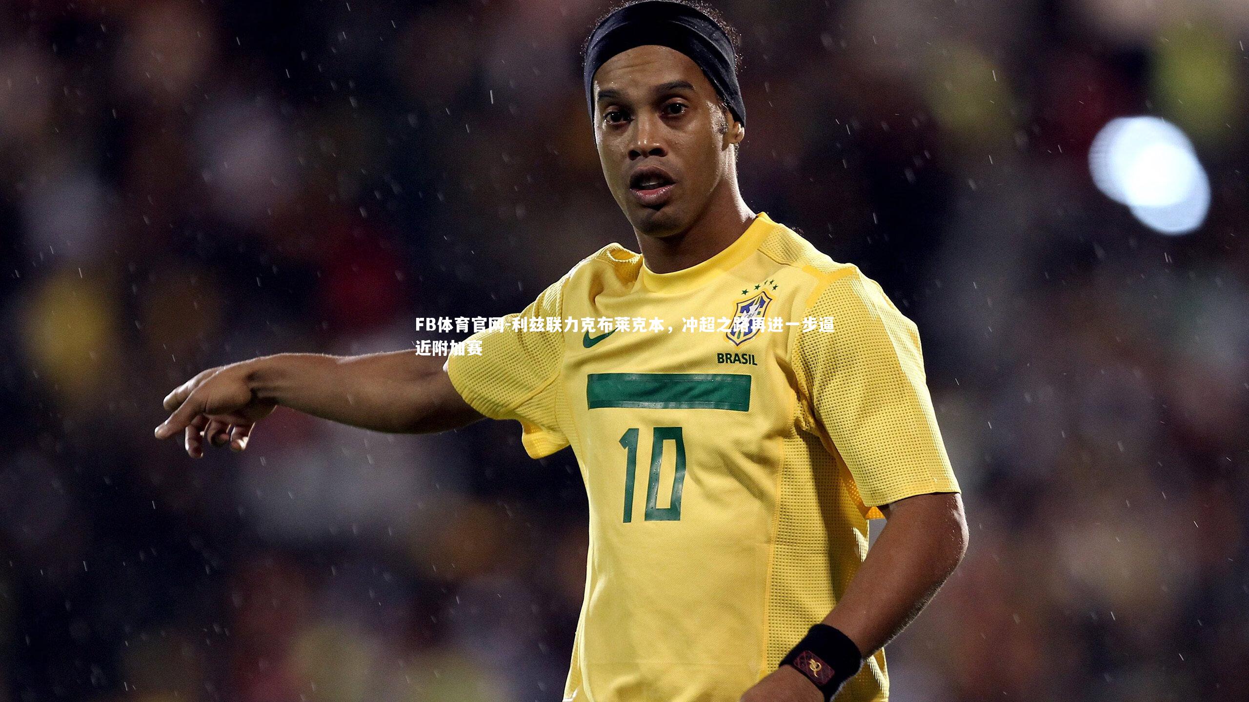 FB体育官网-利兹联力克布莱克本,冲超之路再进一步逼近附加赛-第1张图片-FB体育官网 FB体育官网-利兹联力克布莱克本,冲超之路再进一步逼近附加赛-第1张图片-FB体育官网