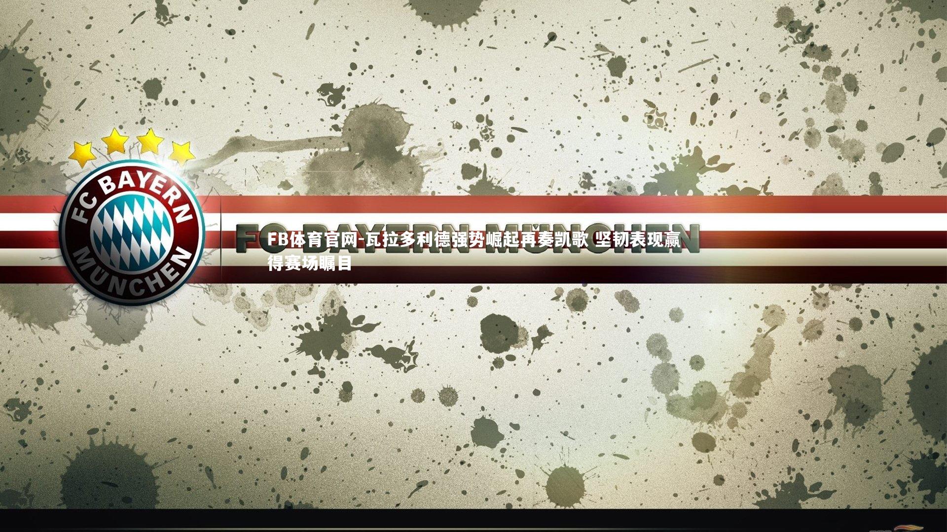 FB体育官网-瓦拉多利德强势崛起再奏凯歌 坚韧表现赢得赛场瞩目-第2张图片-FB体育官网