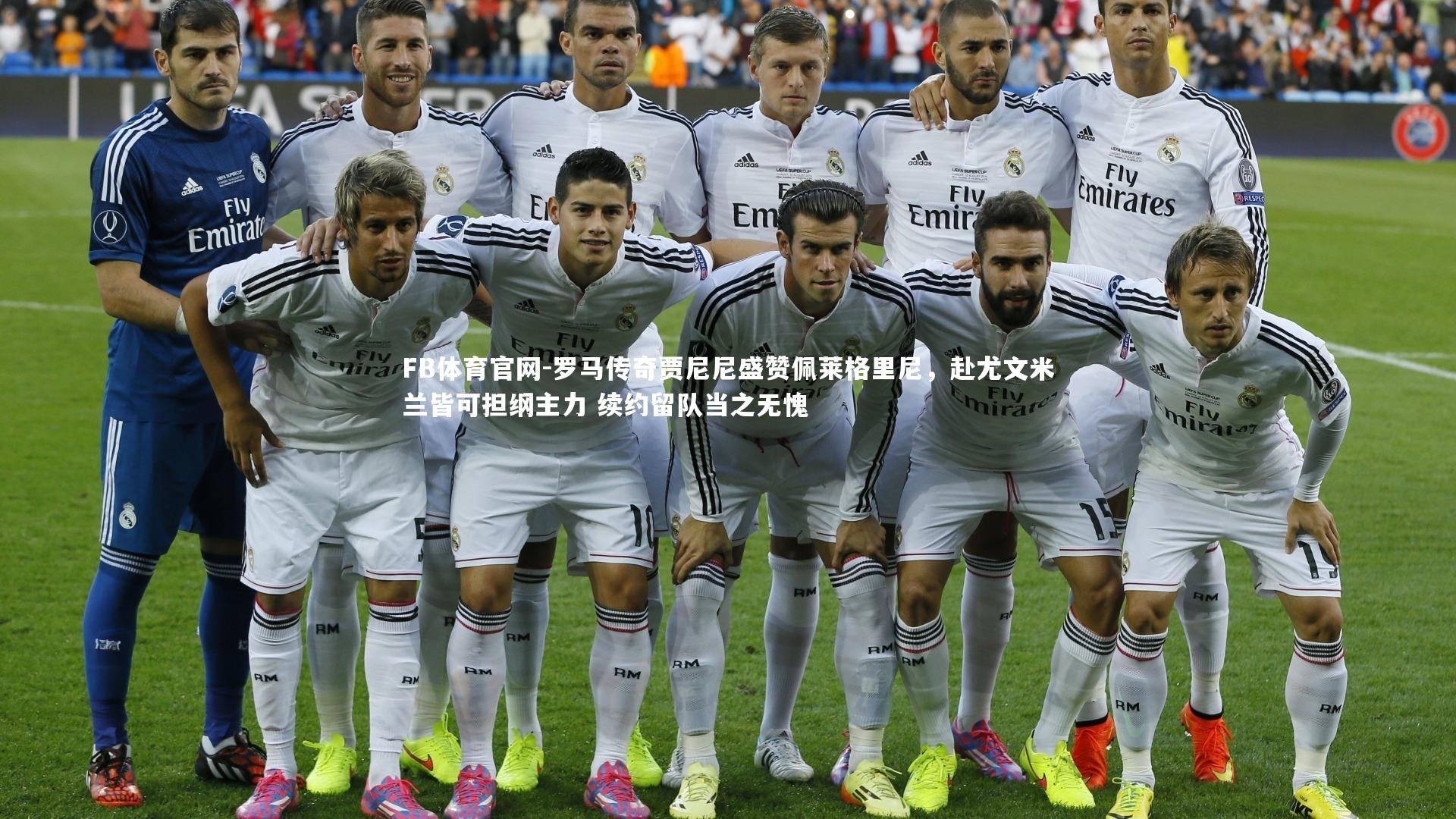 FB体育官网-罗马传奇贾尼尼盛赞佩莱格里尼，赴尤文米兰皆可担纲主力 续约留队当之无愧-第1张图片-FB体育官网